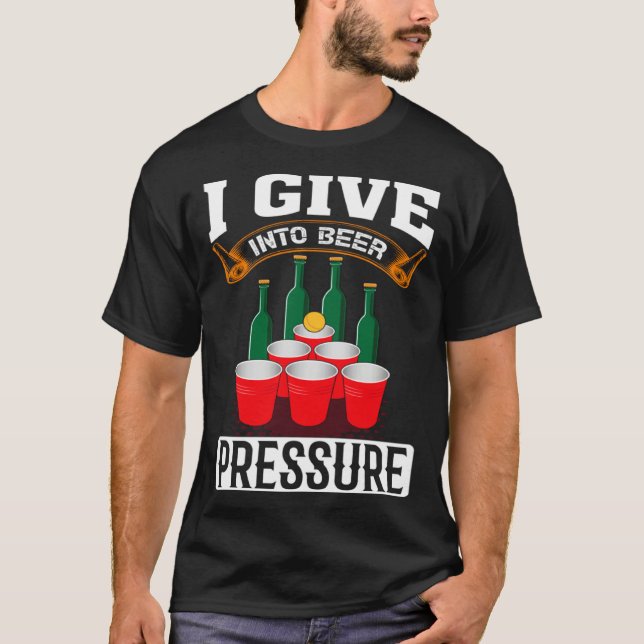 I Give Into Beer Pressure Funny Men Women Beer Dri T-Shirt (Front)