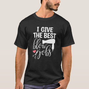 I Give The Best Blow Hair Jobs Funny Hairdresser H T-Shirt