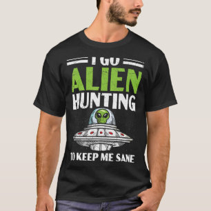 I Go Alien Hunting To Keep Me Sane Ufo Spaceship B T-Shirt