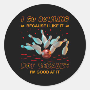 I Go Bowling Because I Like It Not Because I'm Goo Classic Round Sticker