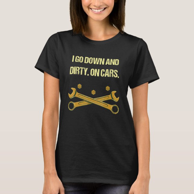 I Go Down and Dirty on Cars  Mechanic Humor Car Re T-Shirt (Front)