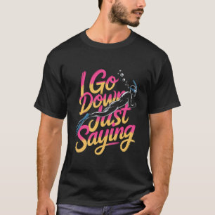 I Go Down Just Saying Deep Scuba Diving Sea - 1 T-Shirt