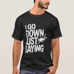 I Go Down Just Saying Deep Scuba Diving Sea - T-Shirt