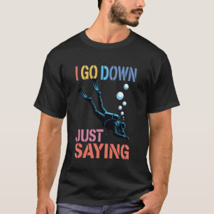 I Go Down Just Saying Deep Scuba Diving Sea - T-Shirt