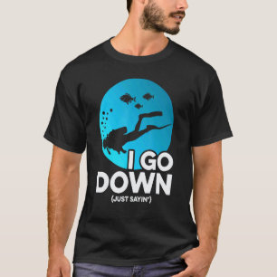 I Go Down Just Saying Scuba Diver Snorkeler Underw T-Shirt