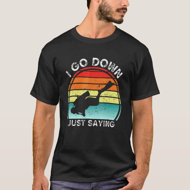 I Go Down Just Saying   Scuba Diving Snorkelling D T-Shirt (Front)