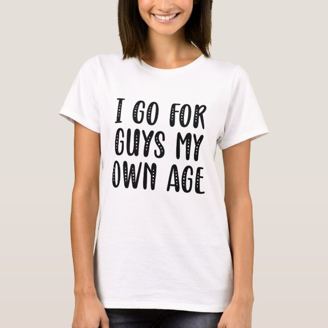 I Go For Guys My Own Age T-Shirt (Front)