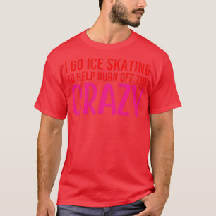 i go ice skating to help burn off the crazy 9 T-Shirt