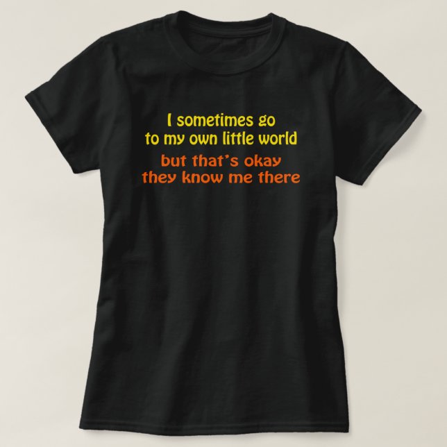 I go in my Own Little World They Know me There T-Shirt (Design Front)