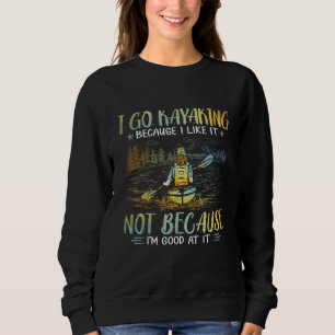 I Go Kayaking Because I Like It Not Because I m Go Sweatshirt