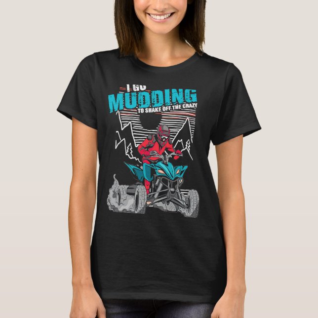 I Go Mudding To Shake Off The Crazy ATV Quad Racin T-Shirt (Front)