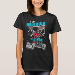 I Go Mudding To Shake Off The Crazy ATV Quad Racin T-Shirt
