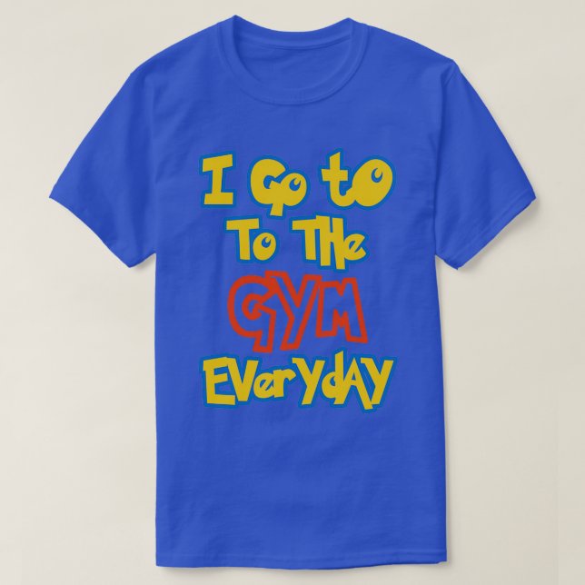 I Go To the Gym Everyday  T-Shirt (Design Front)