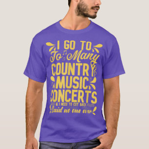I Go to too many Country Music Concerts Country Mu T-Shirt