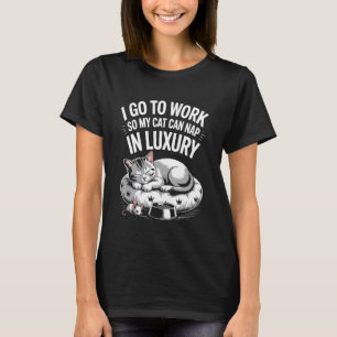 I Go to Work So My Cat Can Nap in Luxury T-Shirt