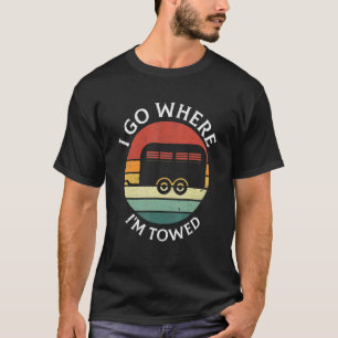 I Go Where I'm Towed Camp RV Glamping Camper Trave T-Shirt