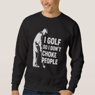 I Golf So I Don't Choke People Funny Golfing Sweatshirt