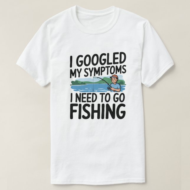 I Googled My Symptoms I Need To Go Fishing  T-Shirt (Design Front)