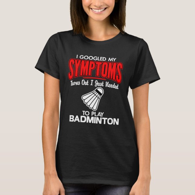 I Googled My Symptoms To Play Badminton T-Shirt (Front)
