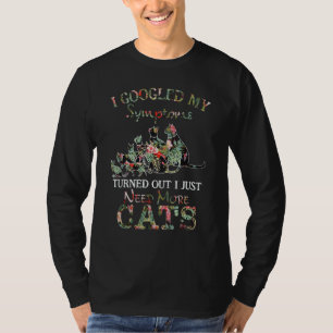 I Googled My Symptoms Turned Out I Just Need More T-Shirt