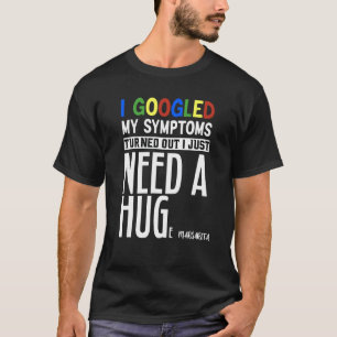 I Googled My Symptoms Turns Out I Just Need A Huge T-Shirt