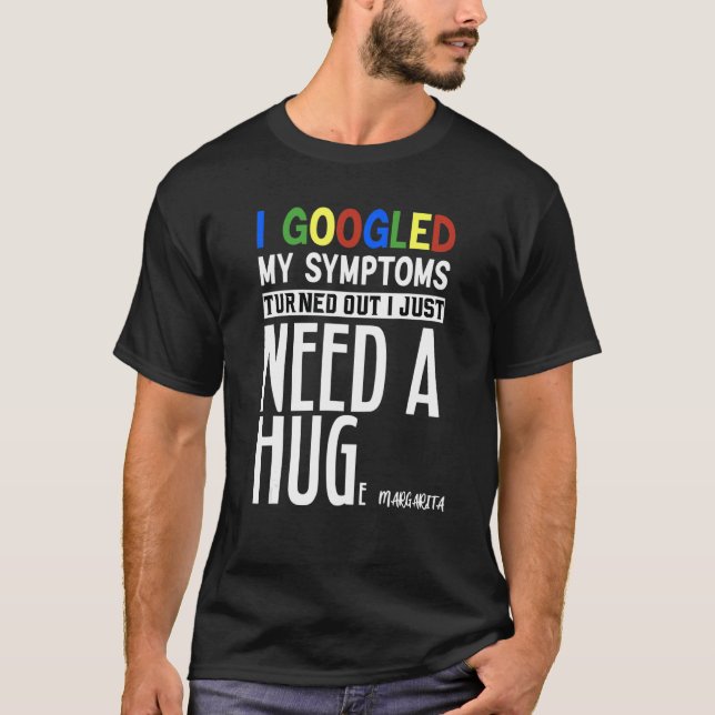 I Googled My Symptoms Turns Out I Just Need A Huge T-Shirt (Front)