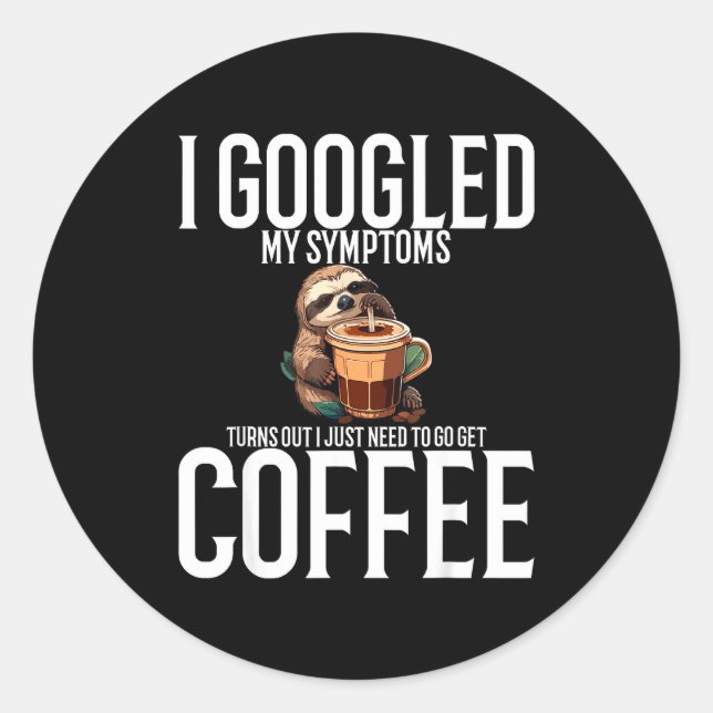 I Googled My Symptoms Turns Out I Just Need To Go  Classic Round Sticker (Front)