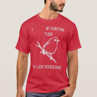 I GOOGLED MY Symptoms Turns out I just needed more T-Shirt