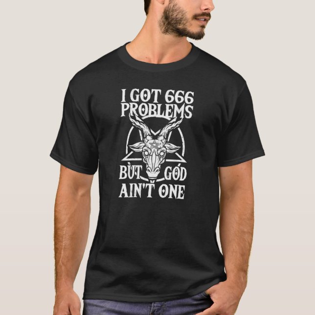 I Got 666 Problems But God Aint One Baphomet Satan T-Shirt (Front)