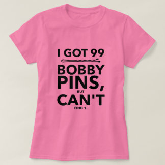 I Got 99 Bobby Pins But I Can't Find One T-Shirt