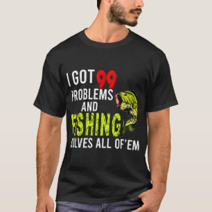 I Got 99 Problems and Fishing Solves all of EM T-Shirt