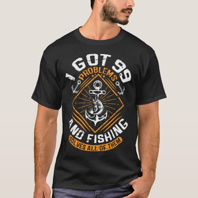 I Got 99 Problems And Fishing Solves All Of Them F T-Shirt (Front)