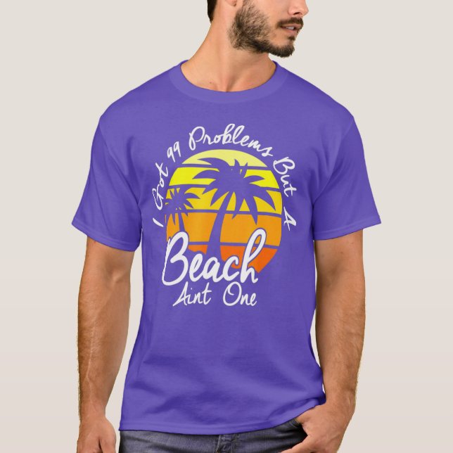 I Got 99 Problems But A Beach Aint One Tropical T-Shirt (Front)