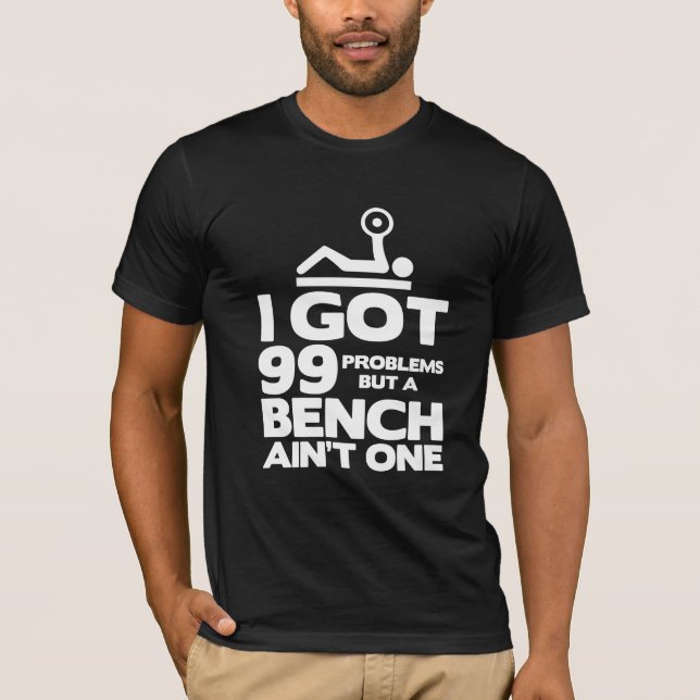 I got 99 problems but a bench ain't one fun tee (Front)