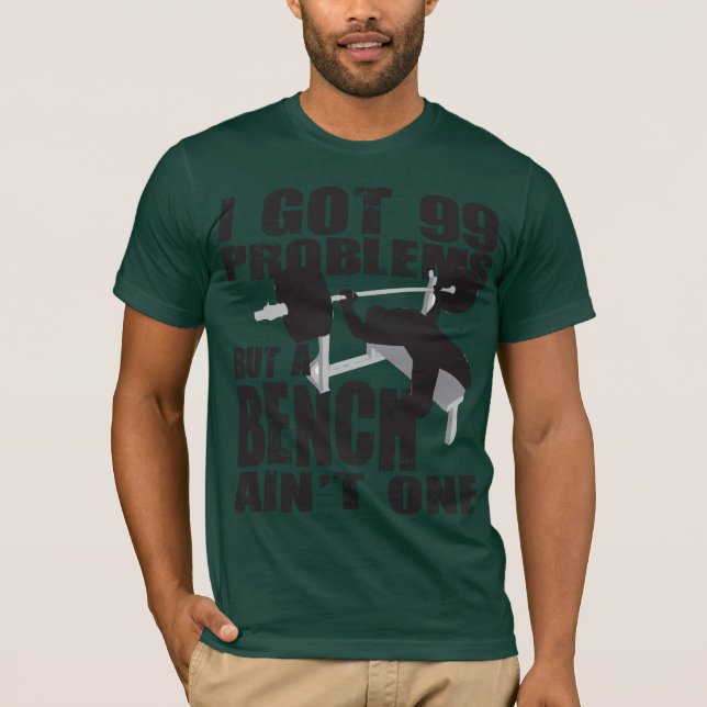 I Got 99 Problems But A Bench Ain't One - Shirt (Front)