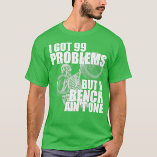 I Got 99 Problems But A Bench Aint One T-Shirt
