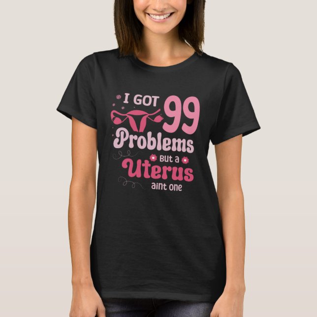 I got 99 problems but a uterus aint one Hysterecto T-Shirt (Front)