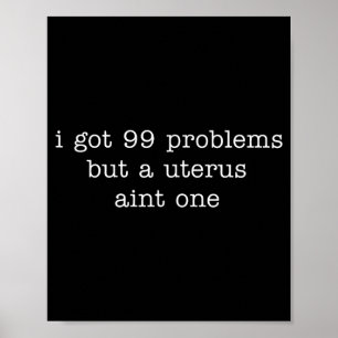 I Got 99 Problems But A Uterus Aint One Quote Poster