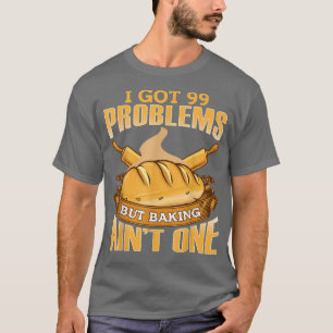 I Got 99 Problems But Baking Aint One T-Shirt