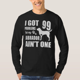 I Got 99 Problems But My Labrador Ain T One T-Shirt