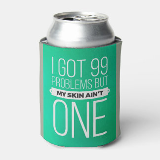 I got 99 problems but my skin ... beer cozie can cooler
