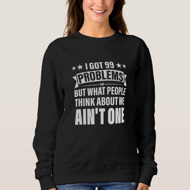 I Got 99 Problems But What People Think About Me A Sweatshirt (Front)