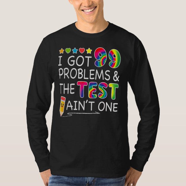 I Got 99 Problems Test Day Ain't One For Teachers T-Shirt (Front)