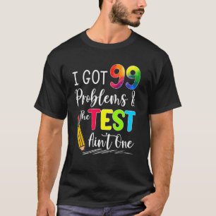 I Got 99 Problems The Test Aint One Exam Testing D T-Shirt