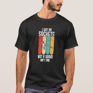 I Got 99 Sockets But 10mm Ain´t One T-Shirt