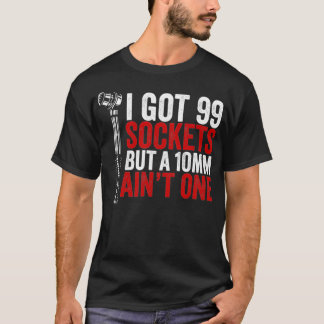 I Got 99 Sockets But 10mm Ain't One Auto Mechanic  T-Shirt
