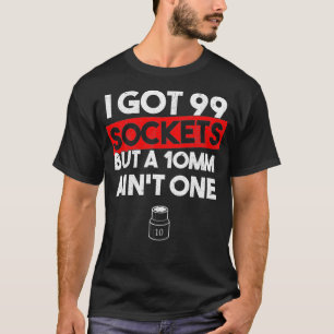 I Got 99 Sockets But A 10mm Aint One Funny mechani T-Shirt