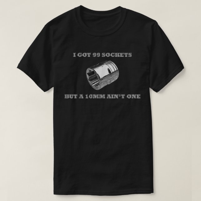 I Got 99 Sockets But A 10mm Ain't One Mechanics Ca T-Shirt (Design Front)
