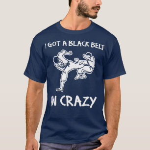 I Got A Black Belt In Crazy  funny saying T-Shirt