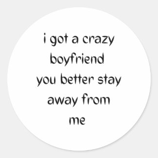 I got a crazy boyfriend , you better stay away classic round sticker